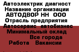 Автоэлектрик-диагност › Название организации ­ АВТОДВОР-НН, ООО › Отрасль предприятия ­ Автосервис, автобизнес › Минимальный оклад ­ 25 000 - Все города Работа » Вакансии   